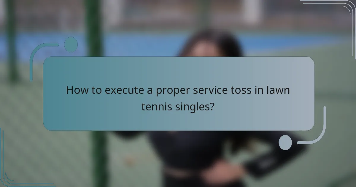 How to execute a proper service toss in lawn tennis singles?