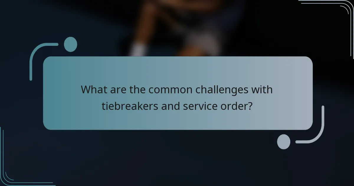 What are the common challenges with tiebreakers and service order?