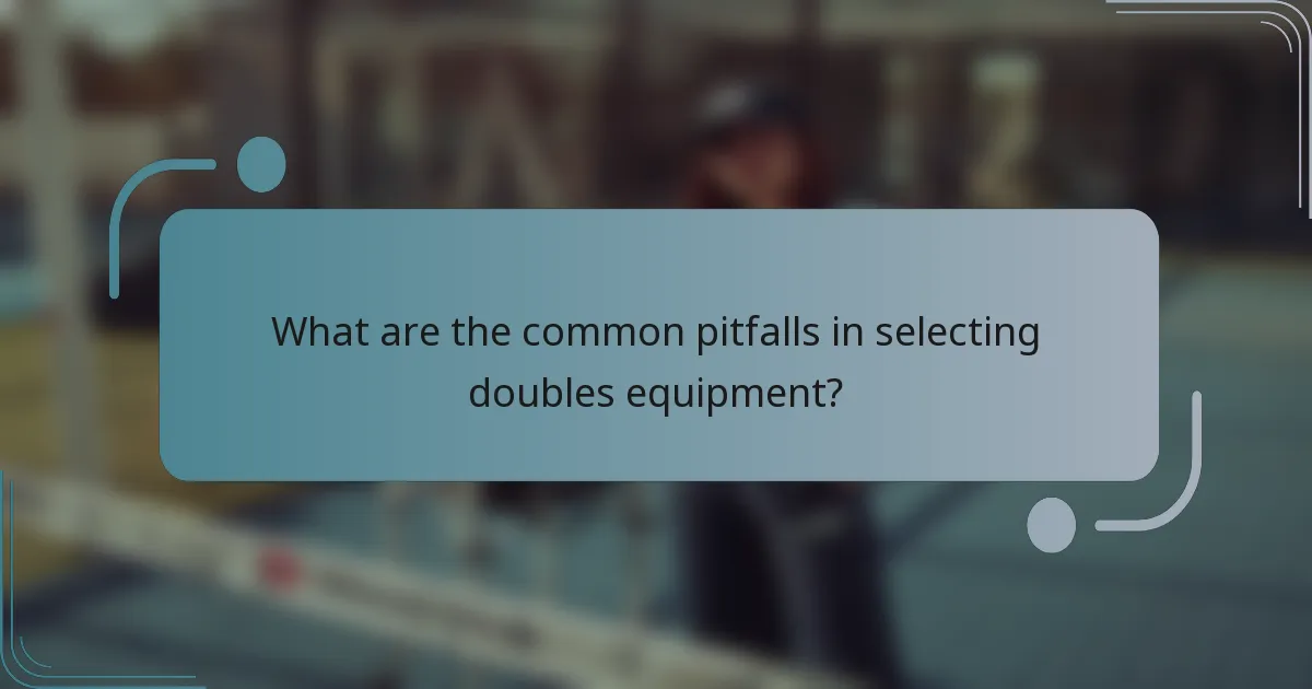What are the common pitfalls in selecting doubles equipment?