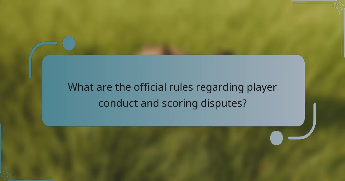 What are the official rules regarding player conduct and scoring disputes?