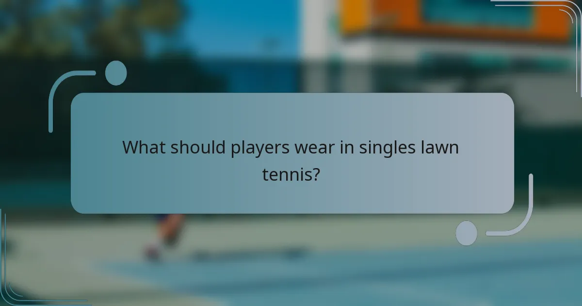What should players wear in singles lawn tennis?