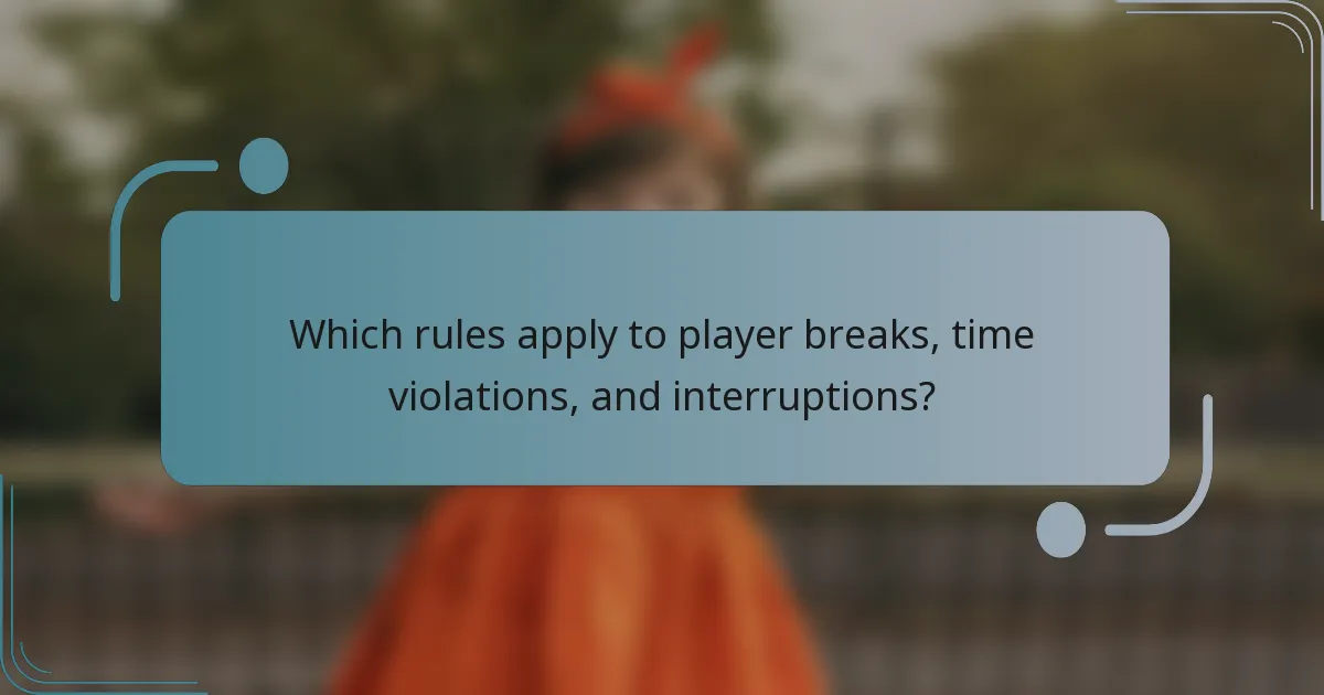 Which rules apply to player breaks, time violations, and interruptions?